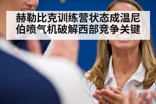 赫勒比克训练营状态成温尼伯喷气机破解西部竞争关键